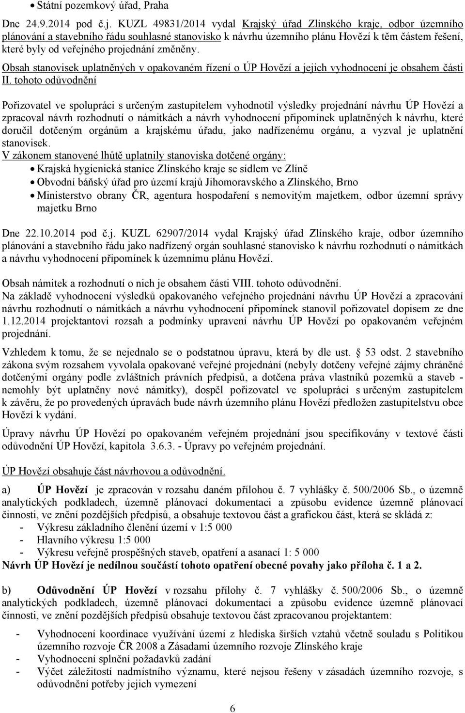 projednání změněny. Obsah stanovisek uplatněných v opakovaném řízení o ÚP Hovězí a jejich vyhodnocení je obsahem části II.