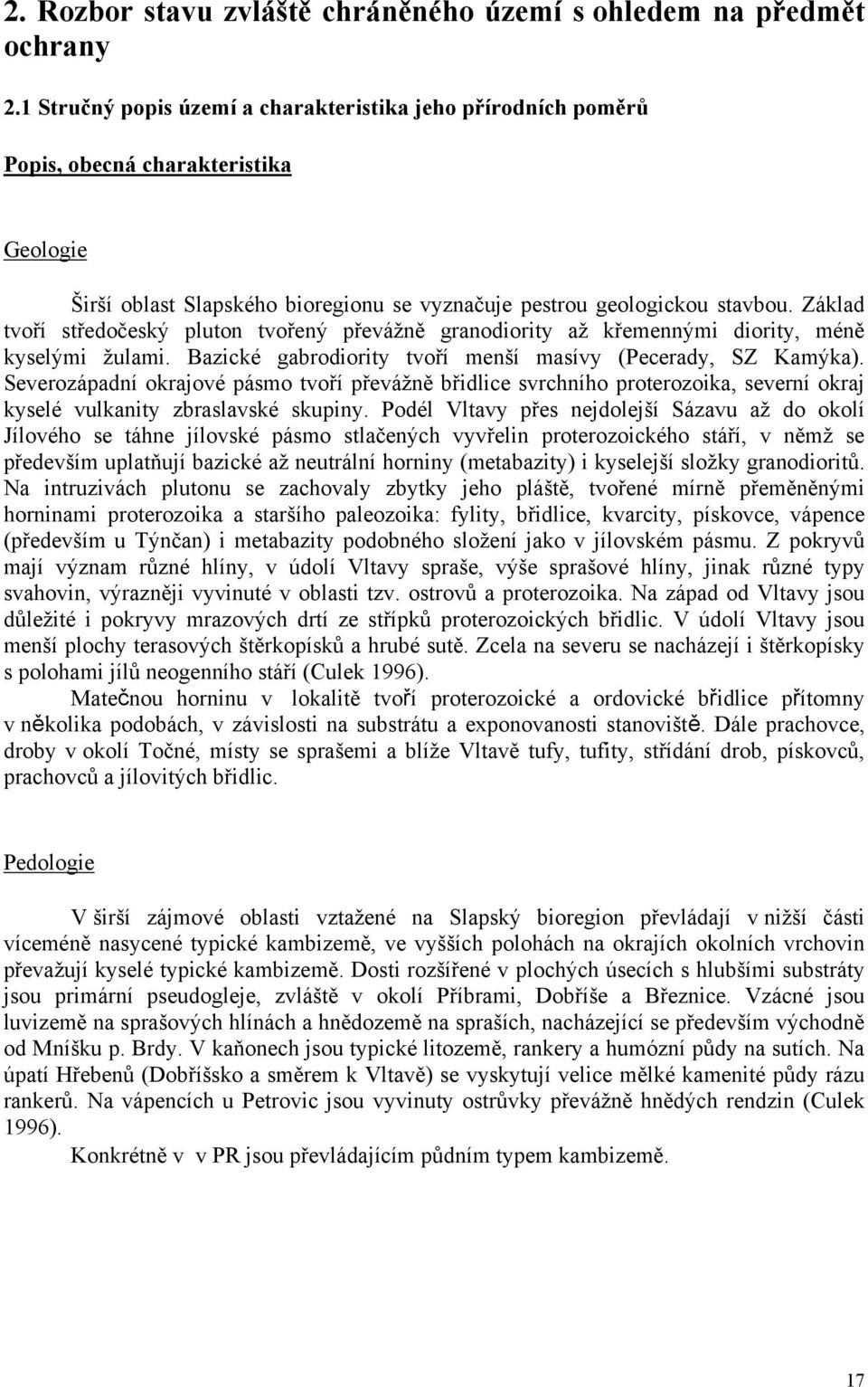 Základ tvoří středočeský pluton tvořený převážně granodiority až křemennými diority, méně kyselými žulami. Bazické gabrodiority tvoří menší masívy (Pecerady, SZ Kamýka).