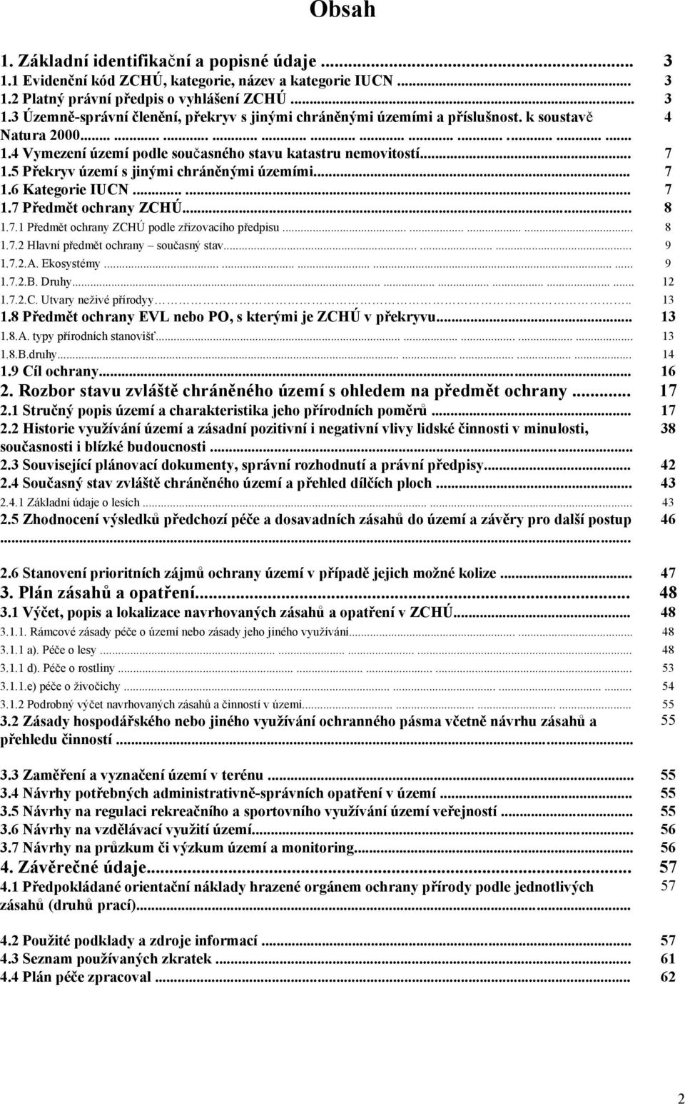 ..... 7 1.7 Předmět ochrany ZCHÚ... 8 1.7.1 Předmět ochrany ZCHÚ podle zřizovacího předpisu............ 8 1.7.2 Hlavní předmět ochrany současný stav......... 9 1.7.2.A. Ekosystémy............... 9 1.7.2.B.