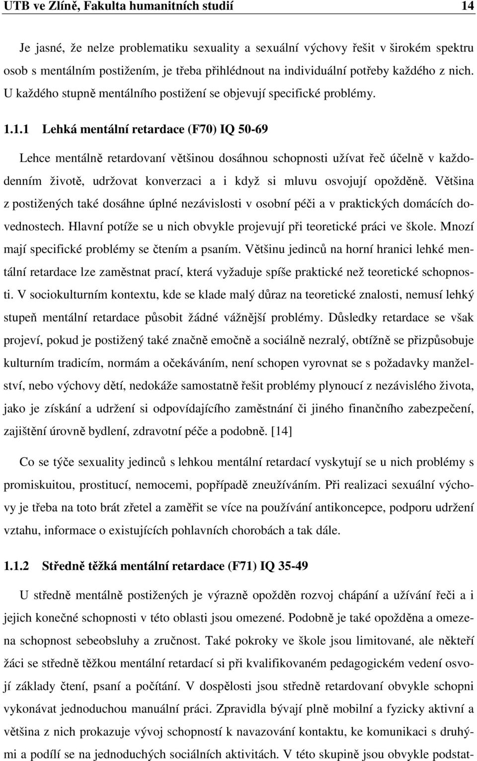 1.1 Lehká mentální retardace (F70) IQ 50-69 Lehce mentálně retardovaní většinou dosáhnou schopnosti užívat řeč účelně v každodenním životě, udržovat konverzaci a i když si mluvu osvojují opožděně.