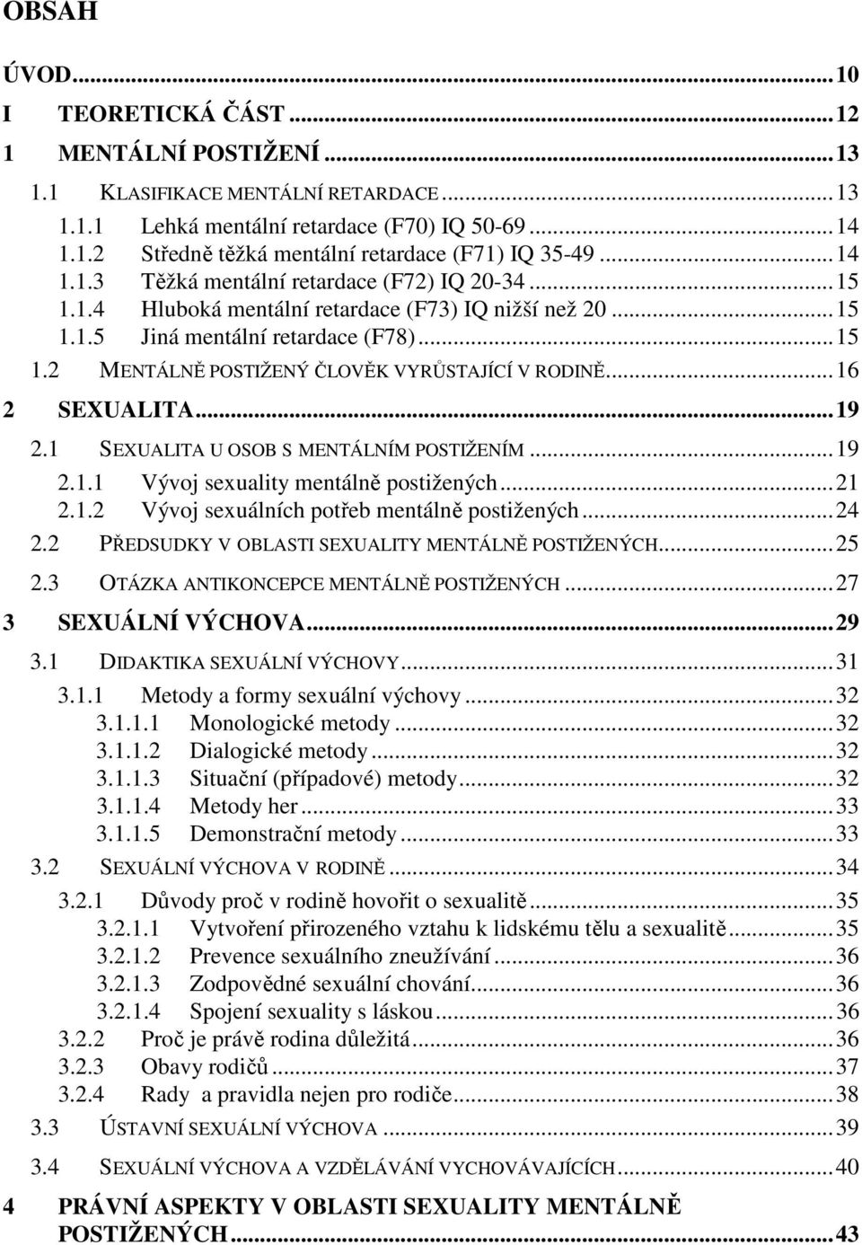 ..16 2 SEXUALITA...19 2.1 SEXUALITA U OSOB S MENTÁLNÍM POSTIŽENÍM...19 2.1.1 Vývoj sexuality mentálně postižených...21 2.1.2 Vývoj sexuálních potřeb mentálně postižených...24 2.
