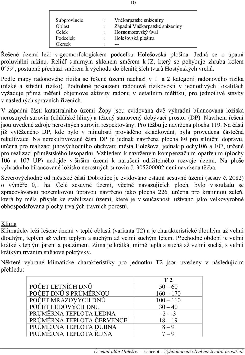 Reliéf s mírným sklonem směrem k JZ, který se pohybuje zhruba kolem 0 59, postupně přechází směrem k východu do členitějších tvarů Hostýnských vrchů.