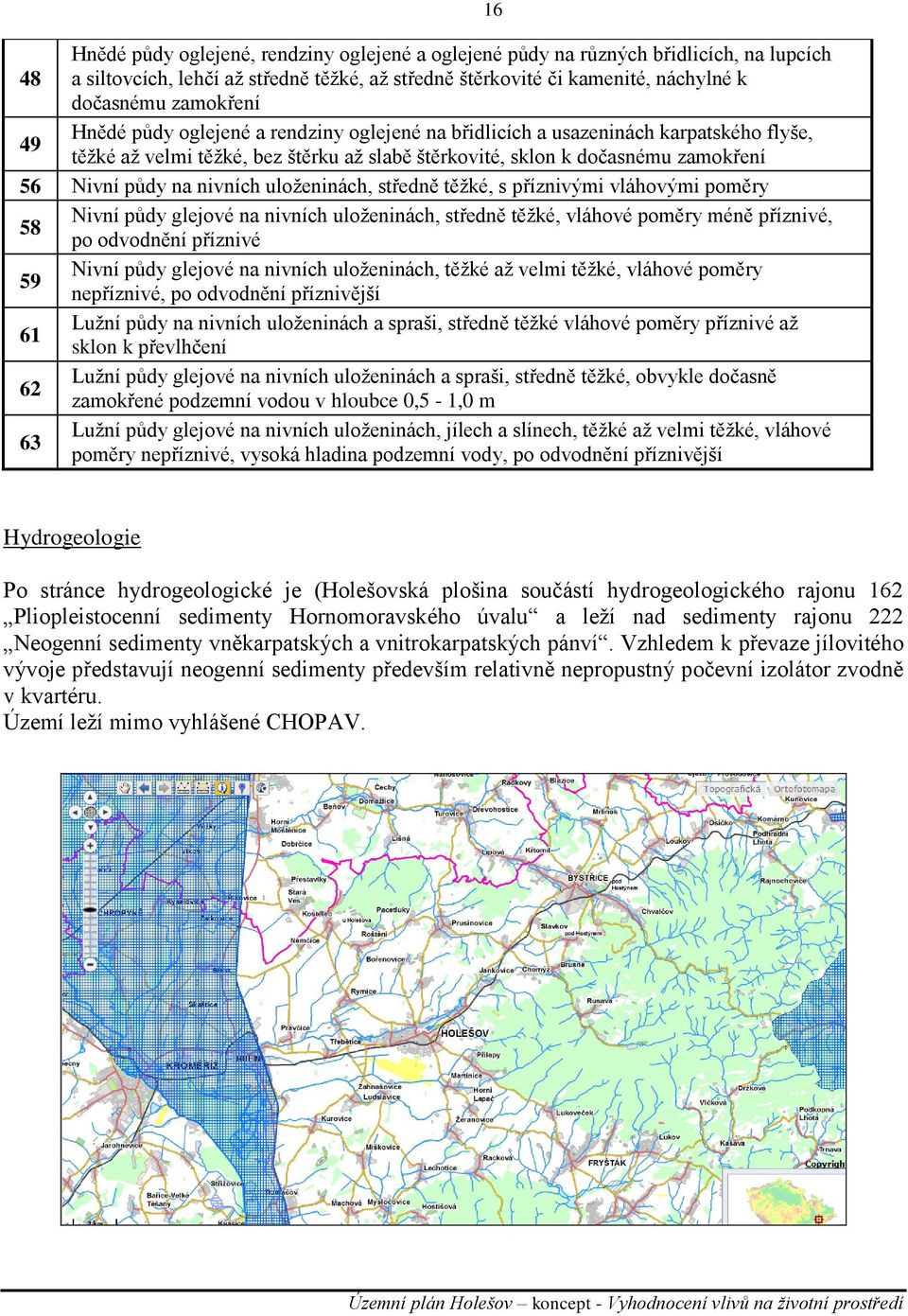 uloţeninách, středně těţké, s příznivými vláhovými poměry 58 Nivní půdy glejové na nivních uloţeninách, středně těţké, vláhové poměry méně příznivé, po odvodnění příznivé 59 Nivní půdy glejové na