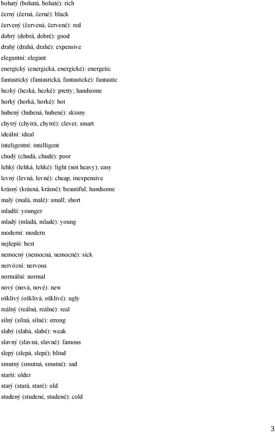 clever, smart ideální: ideal inteligentní: intelligent chudý (chudá, chudé): poor lehký (lehká, lehké): light (not heavy); easy levný (levná, levné): cheap, inexpensive krásný (krásná, krásné):