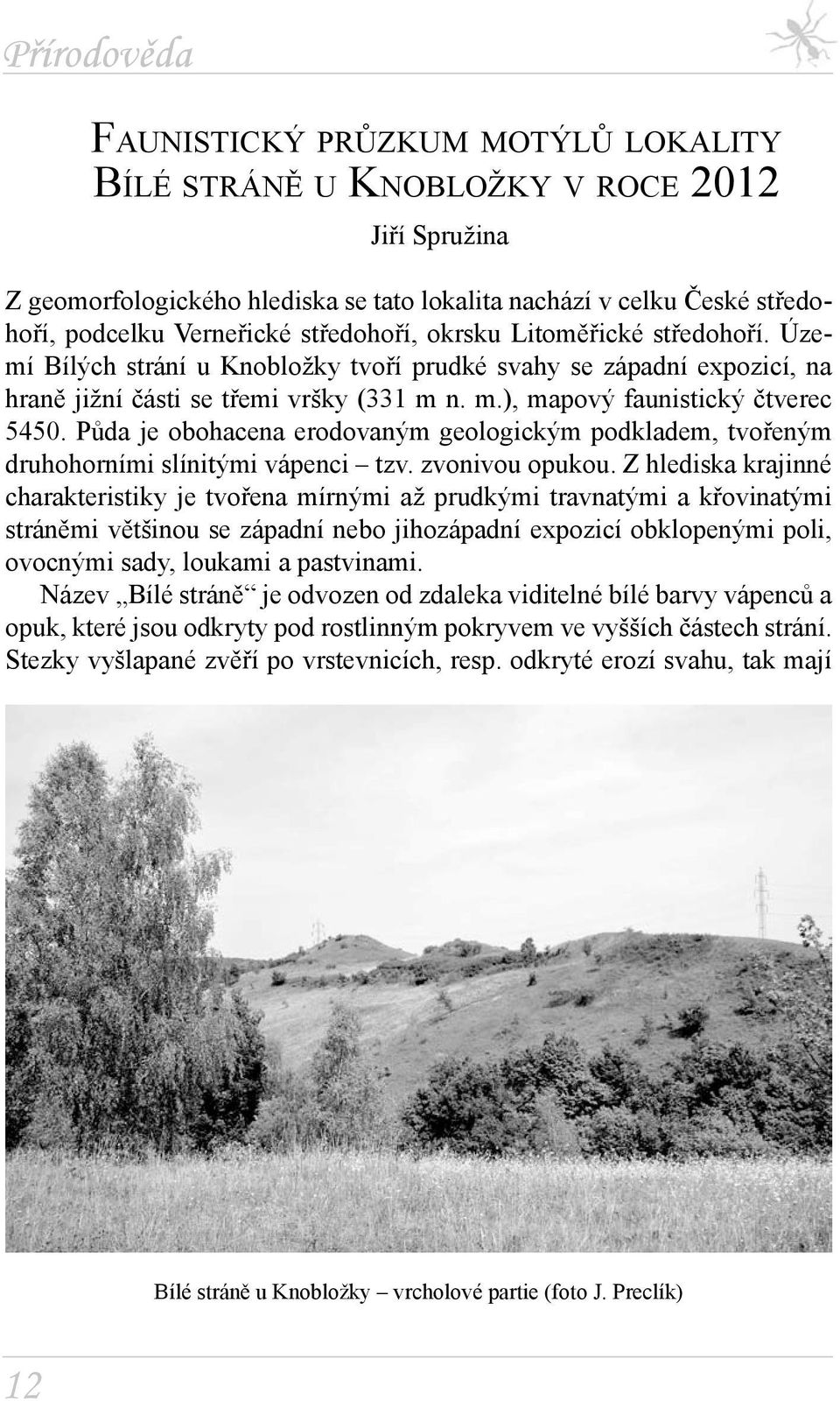 Půda je obohacena erodovaným geologickým podkladem, tvořeným druhohorními slínitými vápenci tzv. zvonivou opukou.