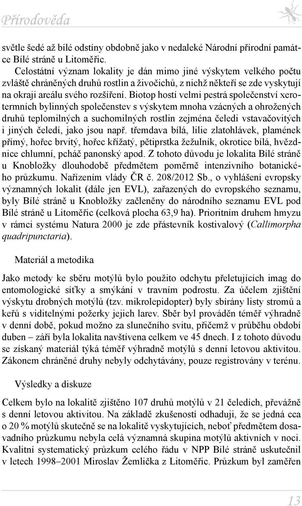 Biotop hostí velmi pestrá společenství xerotermních bylinných společenstev s výskytem mnoha vzácných a ohrožených druhů teplomilných a suchomilných rostlin zejména čeledi vstavačovitých i jiných