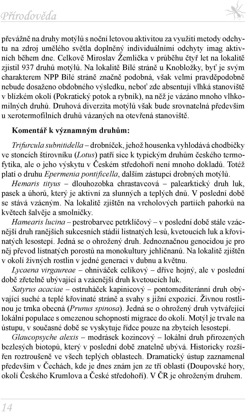 Na lokalitě Bílé stráně u Knobložky, byť je svým charakterem NPP Bílé stráně značně podobná, však velmi pravděpodobně nebude dosaženo obdobného výsledku, neboť zde absentují vlhká stanoviště v