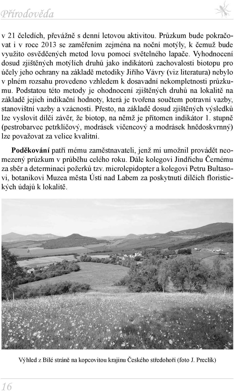Vyhodnocení dosud zjištěných motýlích druhů jako indikátorů zachovalosti biotopu pro účely jeho ochrany na základě metodiky Jiřího Vávry (viz literatura) nebylo v plném rozsahu provedeno vzhledem k