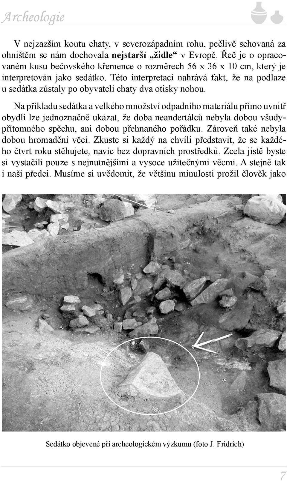 Této interpretaci nahrává fakt, že na podlaze u sedátka zůstaly po obyvateli chaty dva otisky nohou.