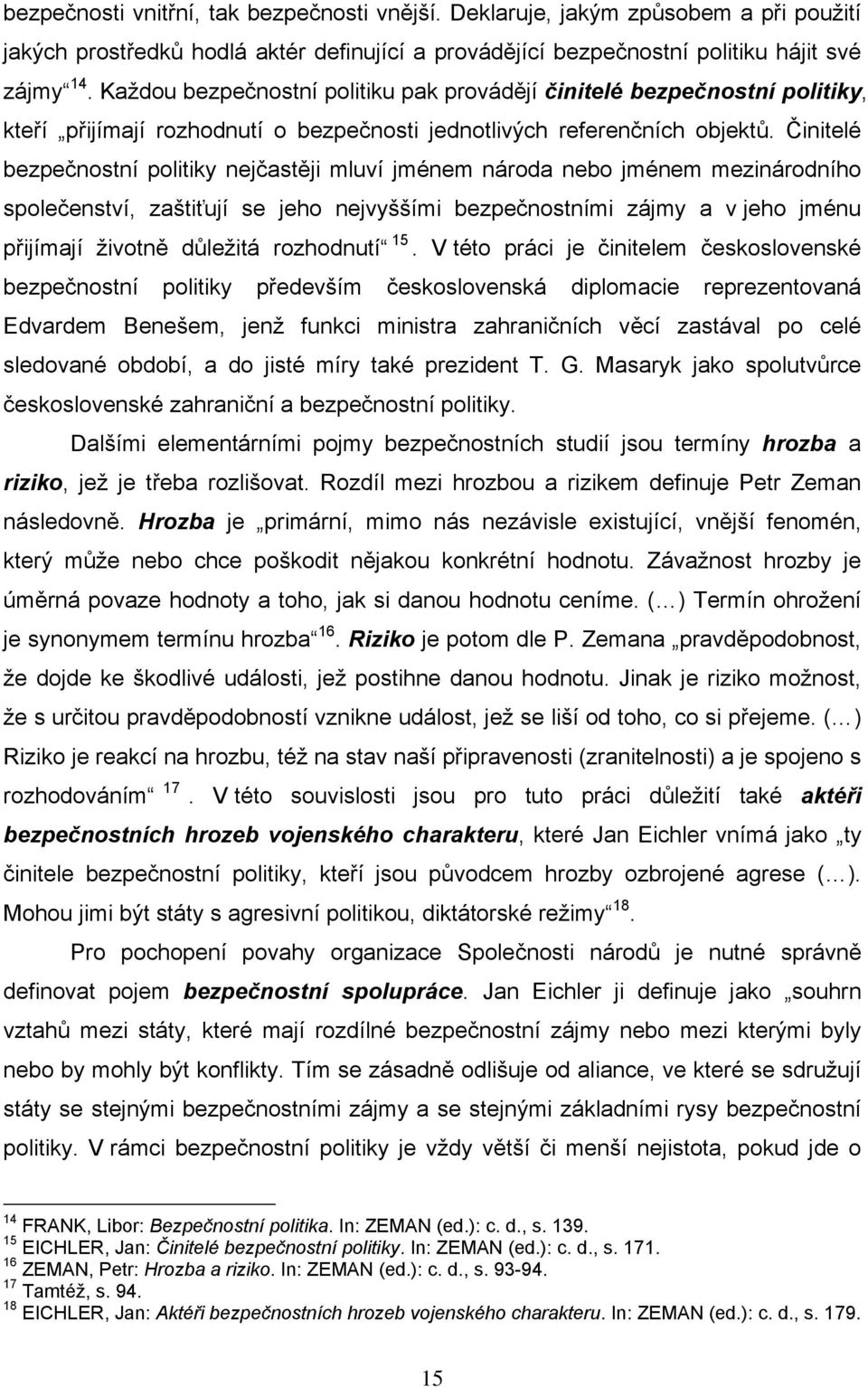 Činitelé bezpečnostní politiky nejčastěji mluví jménem národa nebo jménem mezinárodního společenství, zaštiťují se jeho nejvyššími bezpečnostními zájmy a v jeho jménu přijímají životně důležitá