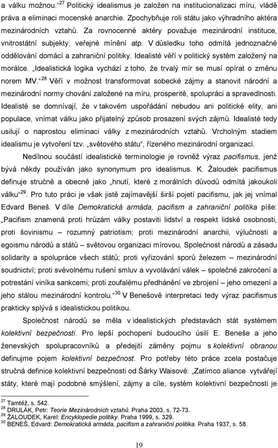 Idealisté věří v politický systém založený na morálce. Idealistická logika vychází z toho, že trvalý mír se musí opírat o změnu norem MV.