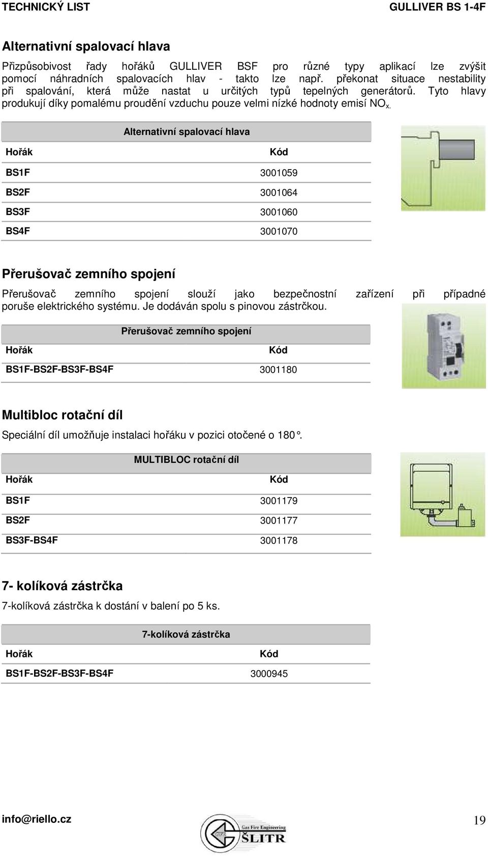 Alternativní spalovací hlava Hořák Kód BS1F 3001059 BS2F 3001064 BS3F 3001060 BS4F 3001070 Přerušovač zemního spojení Přerušovač zemního spojení slouží jako bezpečnostní zařízení při případné poruše