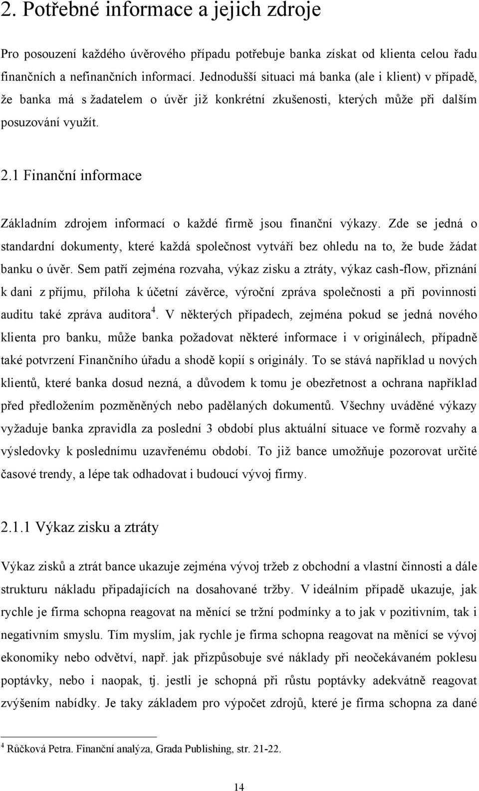 1 Finanční informace Základním zdrojem informací o kaţdé firmě jsou finanční výkazy. Zde se jedná o standardní dokumenty, které kaţdá společnost vytváří bez ohledu na to, ţe bude ţádat banku o úvěr.