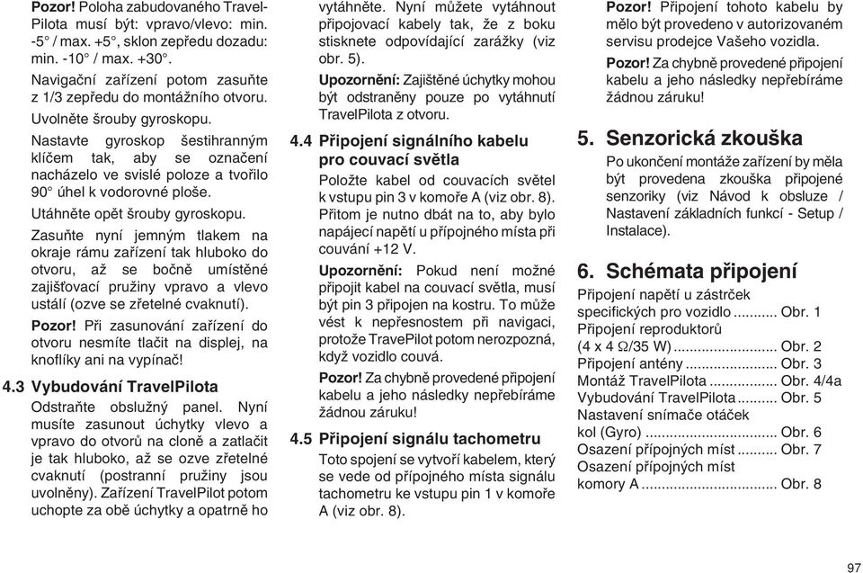 ZasuÀte nyní jemn m tlakem na okraje rámu zafiízení tak hluboko do otvoru, aï se boãnû umístûné zaji Èovací pruïiny vpravo a vlevo ustálí (ozve se zfietelné cvaknutí). Pozor!