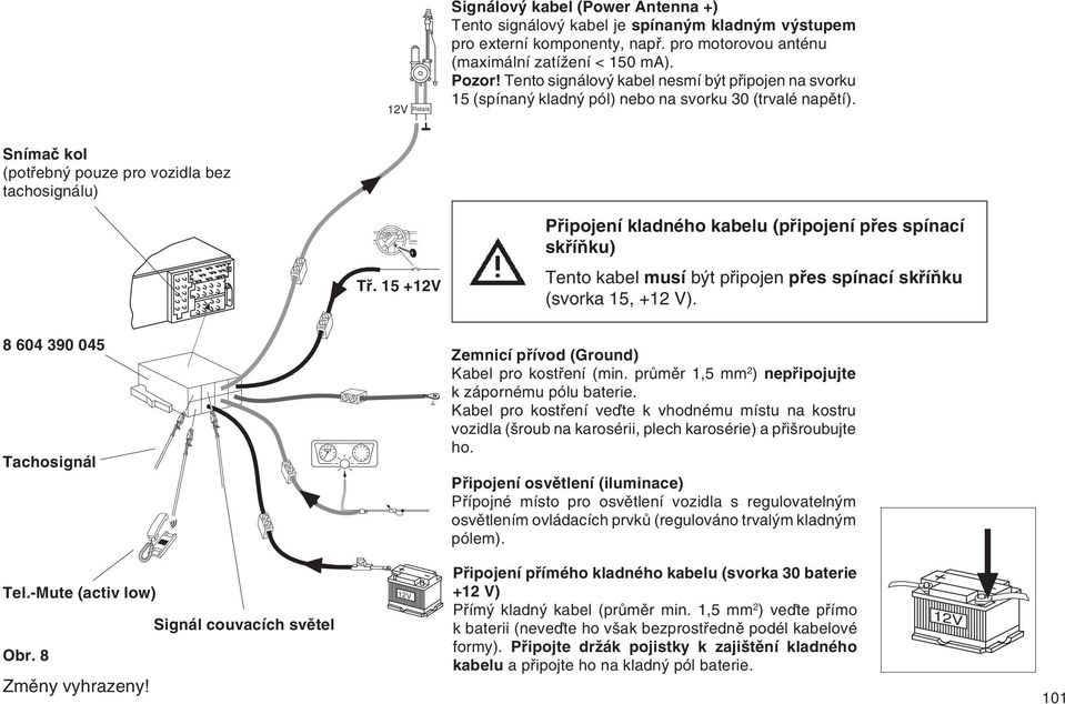 15 +12V Pfiipojení kladného kabelu (pfiipojení pfies spínací skfiíàku) Tento kabel musí b t pfiipojen pfies spínací skfiíàku (svorka 15, +12 V).