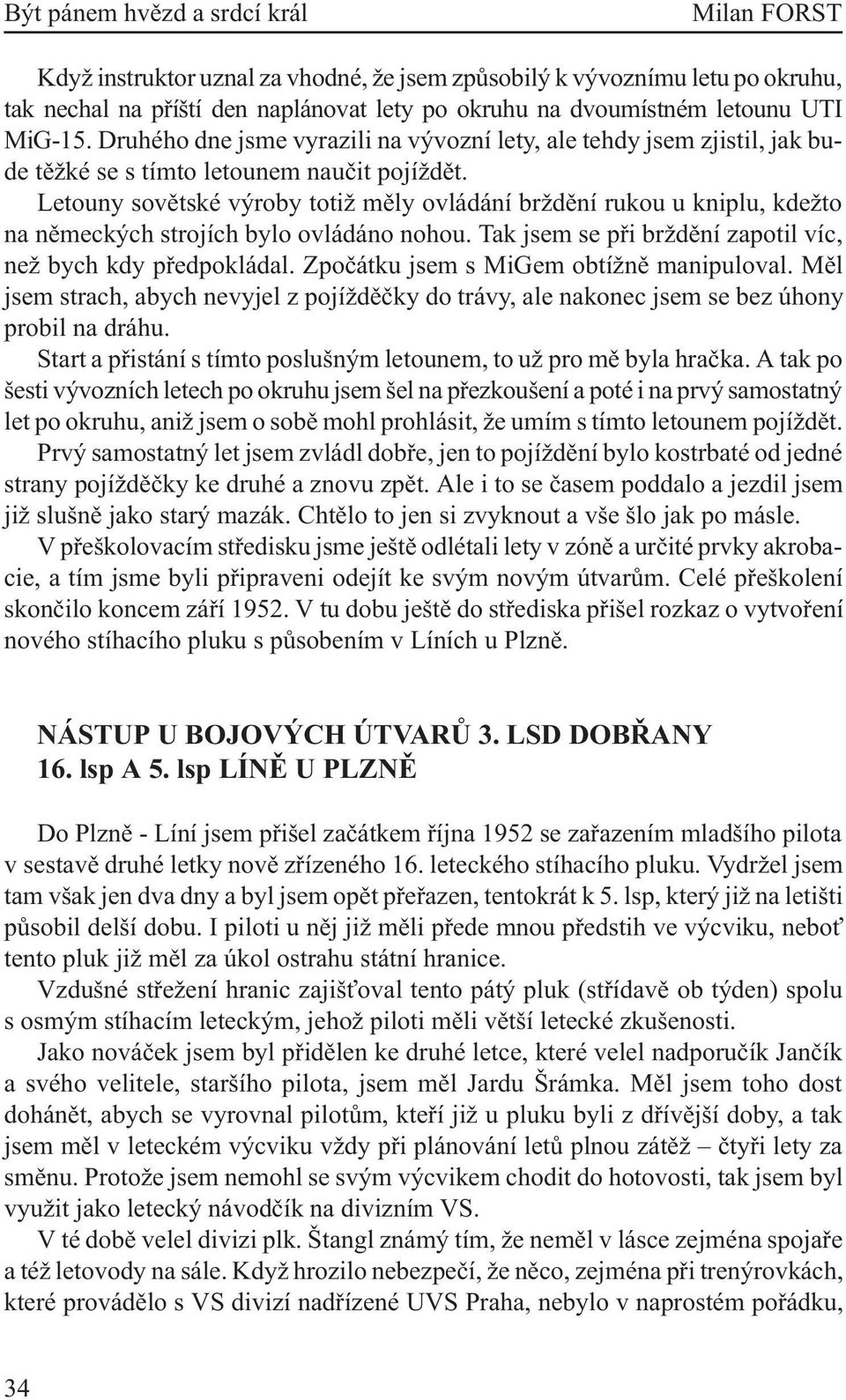 Letouny sovìtské výroby totiž mìly ovládání brždìní rukou u kniplu, kdežto na nìmeckých strojích bylo ovládáno nohou. Tak jsem se pøi brždìní zapotil víc, než bych kdy pøedpokládal.