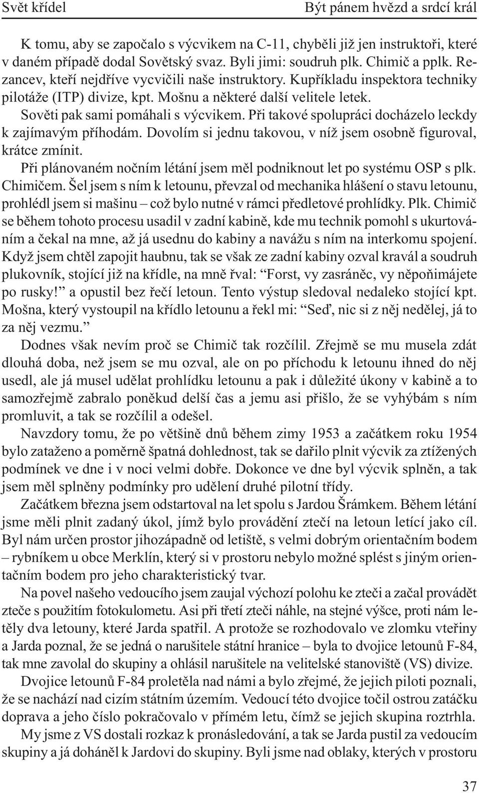 Pøi takové spolupráci docházelo leckdy k zajímavým pøíhodám. Dovolím si jednu takovou, v níž jsem osobnì figuroval, krátce zmínit.