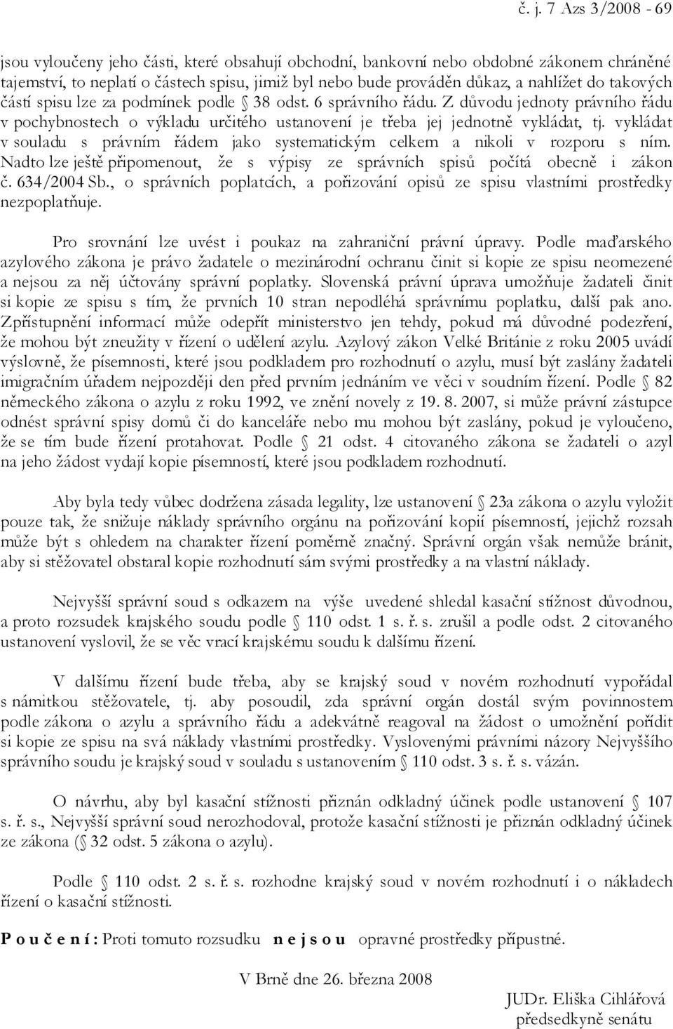 vykládat v souladu s právním řádem jako systematickým celkem a nikoli v rozporu s ním. Nadto lze ještě připomenout, že s výpisy ze správních spisů počítá obecně i zákon č. 634/2004 Sb.