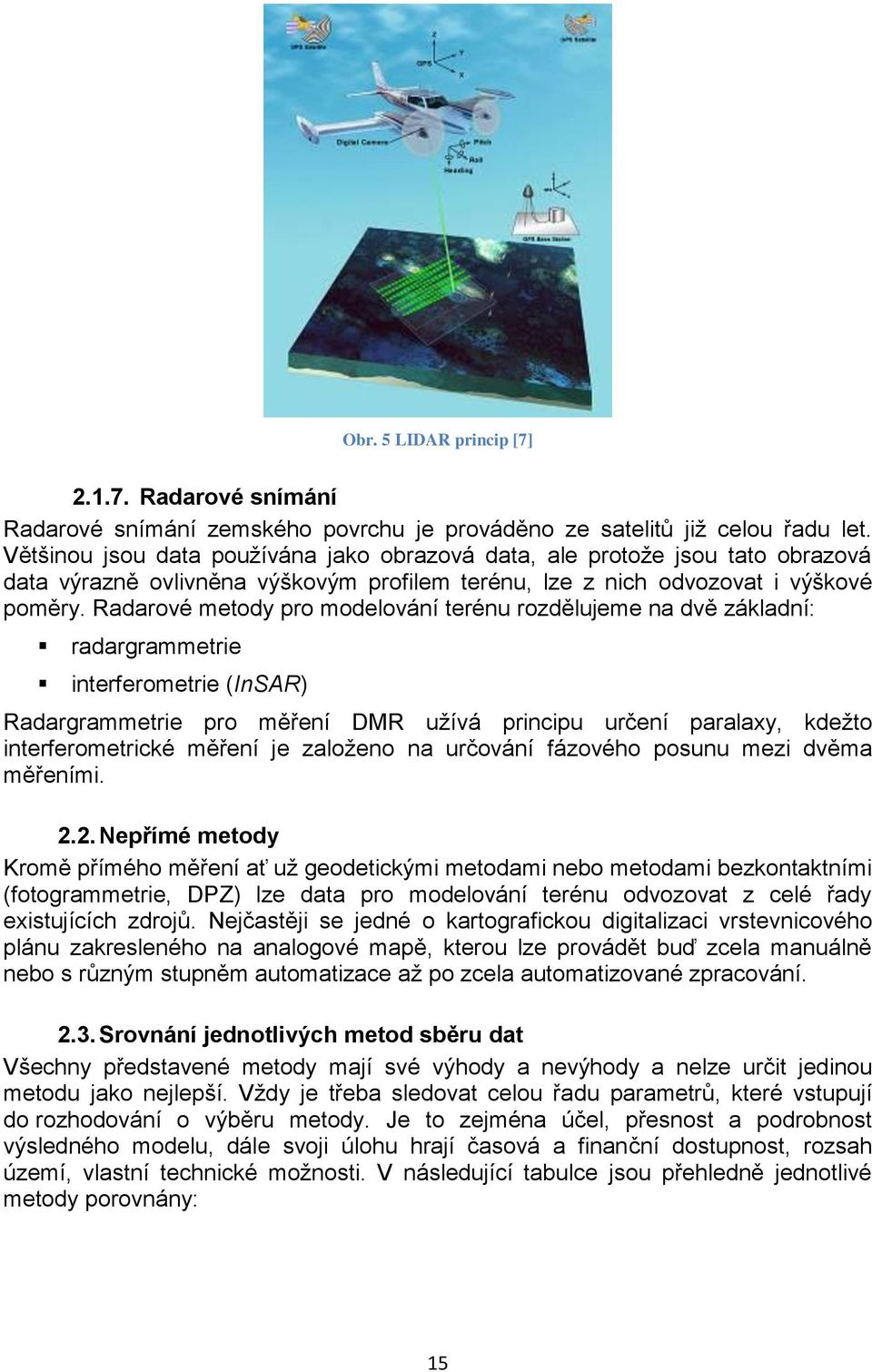 Radarové metody pro modelování terénu rozdělujeme na dvě základní: radargrammetrie interferometrie (InSAR) Radargrammetrie pro měření DMR užívá principu určení paralaxy, kdežto interferometrické