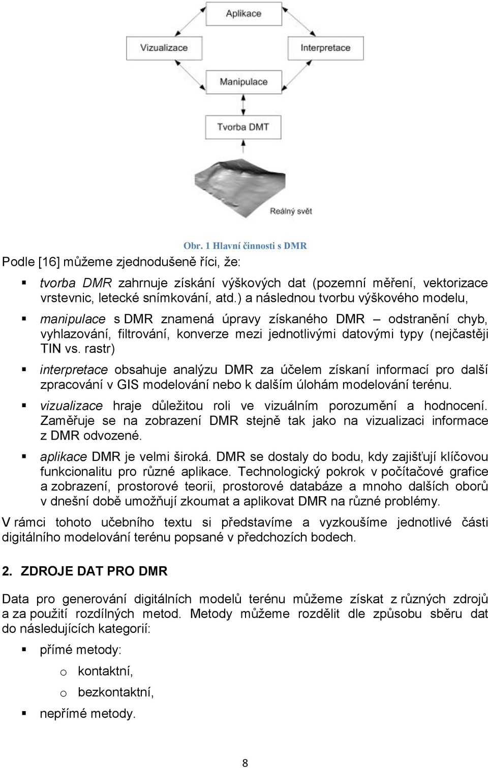 rastr) interpretace obsahuje analýzu DMR za účelem získaní informací pro další zpracování v GIS modelování nebo k dalším úlohám modelování terénu.