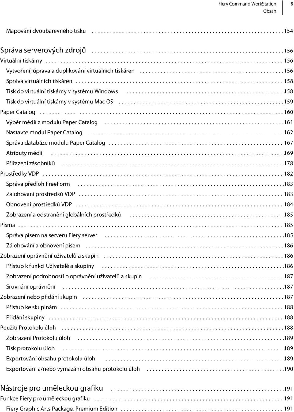 ..162 Správa databáze modulu Paper Catalog...167 Atributy médií...169 Přiřazení zásobníků...178 Prostředky VDP...182 Správa předloh FreeForm...183 Zálohování prostředků VDP.