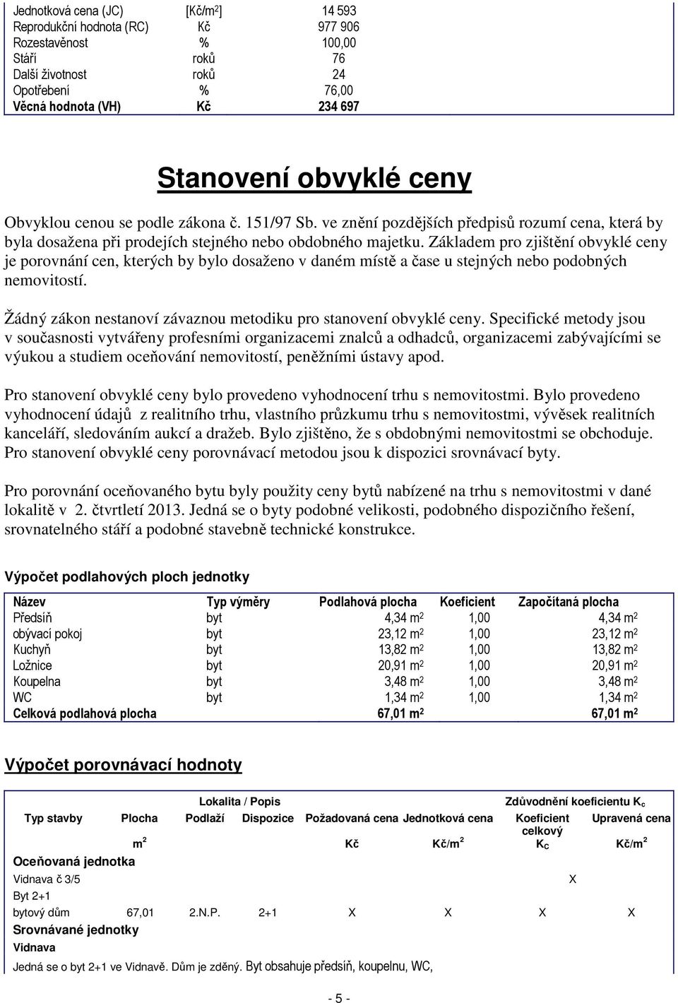 Základem pro zjištění obvyklé ceny je porovnání cen, kterých by bylo dosaženo v daném místě a čase u stejných nebo podobných nemovitostí.