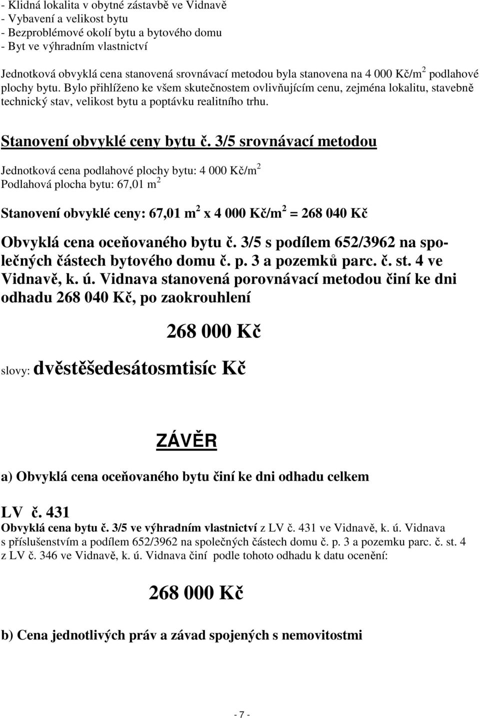 Bylo přihlíženo ke všem skutečnostem ovlivňujícím cenu, zejména lokalitu, stavebně technický stav, velikost bytu a poptávku realitního trhu. Stanovení obvyklé ceny bytu č.