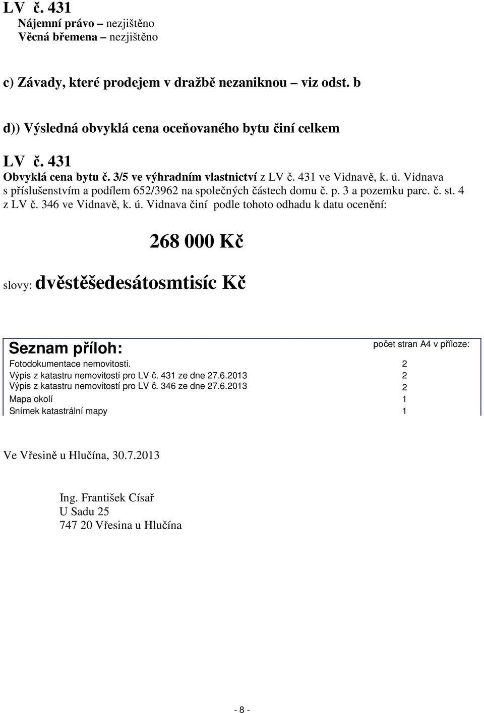 346 ve Vidnavě, k. ú. Vidnava činí podle tohoto odhadu k datu ocenění: 268 000 Kč slovy: dvěstěšedesátosmtisíc Kč Seznam příloh: Fotodokumentace nemovitosti. 2 Výpis z katastru nemovitostí pro LV č.