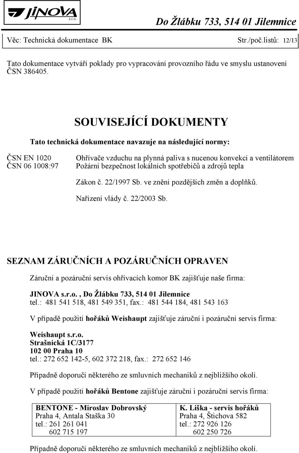 lokálních spotřebičů a zdrojů tepla Zákon č. 22/1997 Sb. ve znění pozdějších změn a doplňků. Nařízení vlády č. 22/2003 Sb.