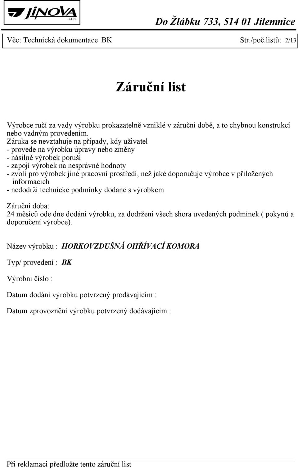 jaké doporučuje výrobce v přiložených informacích - nedodrží technické podmínky dodané s výrobkem Záruční doba: 24 měsíců ode dne dodání výrobku, za dodržení všech shora uvedených podmínek ( pokynů a