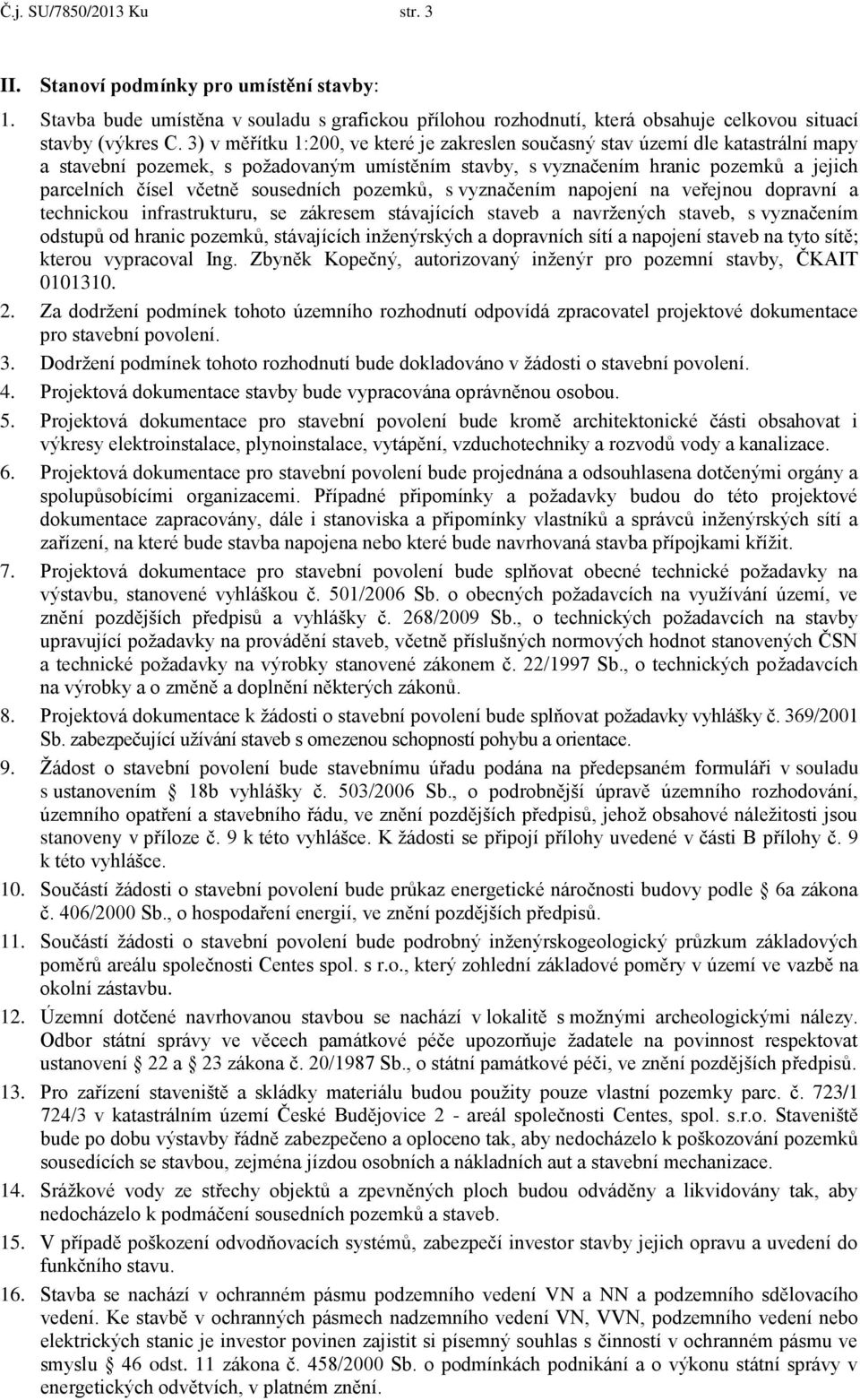 sousedních pozemků, s vyznačením napojení na veřejnou dopravní a technickou infrastrukturu, se zákresem stávajících staveb a navržených staveb, s vyznačením odstupů od hranic pozemků, stávajících