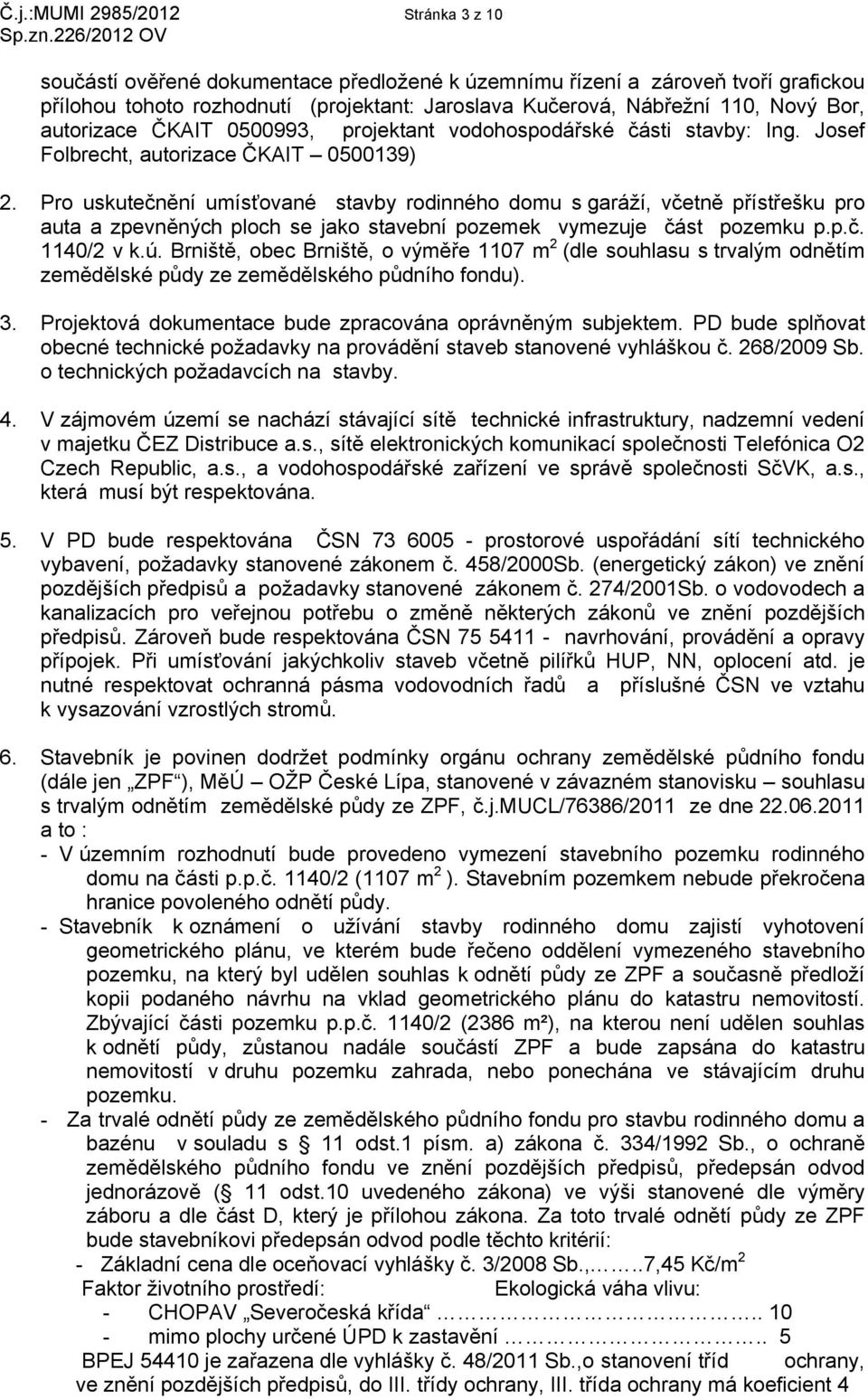 Pro uskutečnění umísťované stavby rodinného domu s garáží, včetně přístřešku pro auta a zpevněných ploch se jako stavební pozemek vymezuje část pozemku p.p.č. 1140/2 v k.ú.