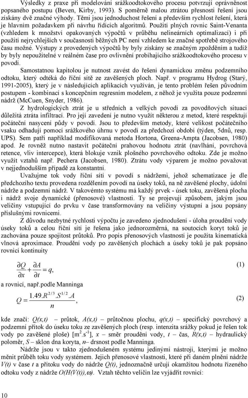 Použití plných rovnic Saint-Venanta (vzhledem k množství opakovaných výpočtů v průběhu nelineárních optimalizací) i při použití nejrychlejších v současnosti běžných PC není vzhledem ke značné