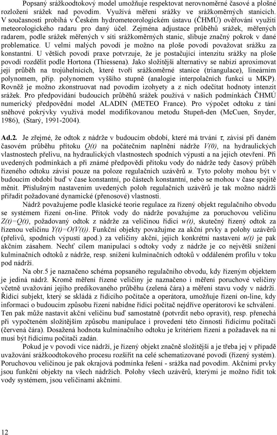 Zejména adjustace průběhů srážek, měřených radarem, podle srážek měřených v síti srážkoměrných stanic, slibuje značný pokrok v dané problematice.