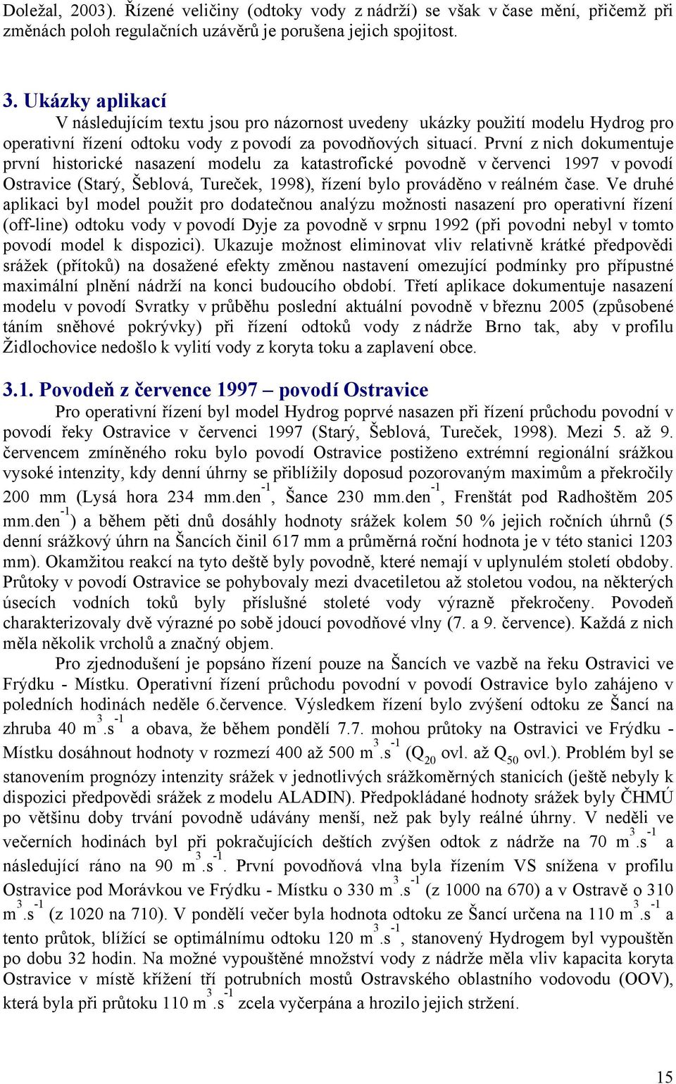 První z nich dokumentuje první historické nasazení modelu za katastrofické povodně v červenci 1997 v povodí Ostravice (Starý, Šeblová, Tureček, 1998), řízení bylo prováděno v reálném čase.
