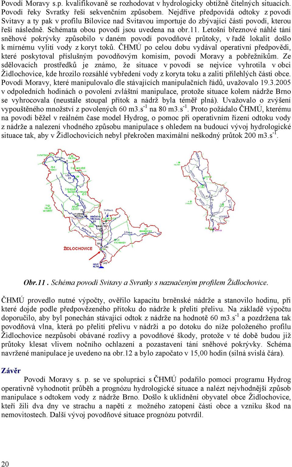 Letošní březnové náhlé tání sněhové pokrývky způsobilo v daném povodí povodňové průtoky, v řadě lokalit došlo k mírnému vylití vody z koryt toků.