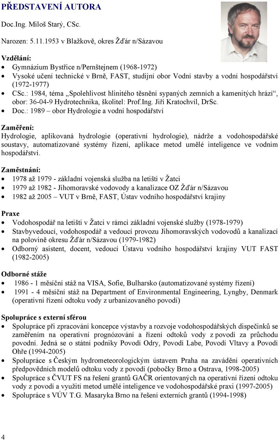 : 1984, téma Spolehlivost hlinitého těsnění sypaných zemních a kamenitých hrází, obor: 36-04-9 Hydrotechnika, školitel: Prof.Ing. Jiří Kratochvíl, DrSc. Doc.