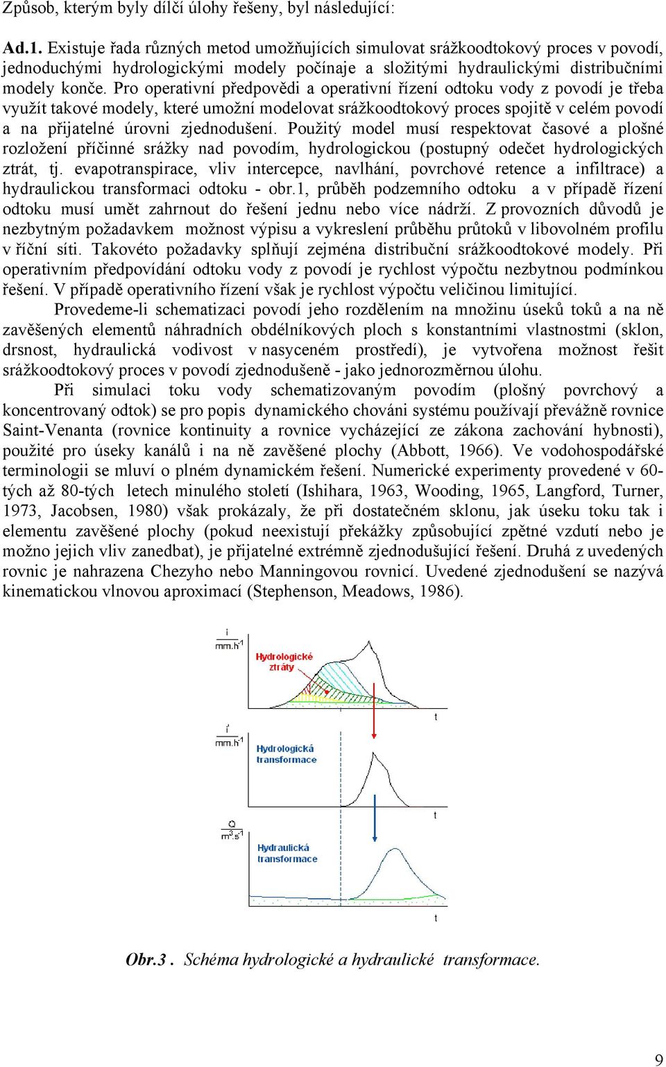 Pro operativní předpovědi a operativní řízení odtoku vody z povodí je třeba využít takové modely, které umožní modelovat srážkoodtokový proces spojitě v celém povodí a na přijatelné úrovni