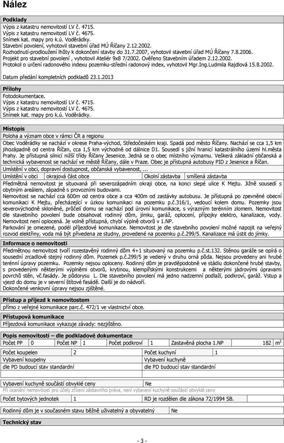 2002. Protokol o určení radonového indexu pozemku-střední radonový index, vyhotovil Mgr.Ing.Ludmila Rajdlová 15.8.2002. Datum předání kompletních podkladů 23.1.2013 Přílohy Fotodokumentace.