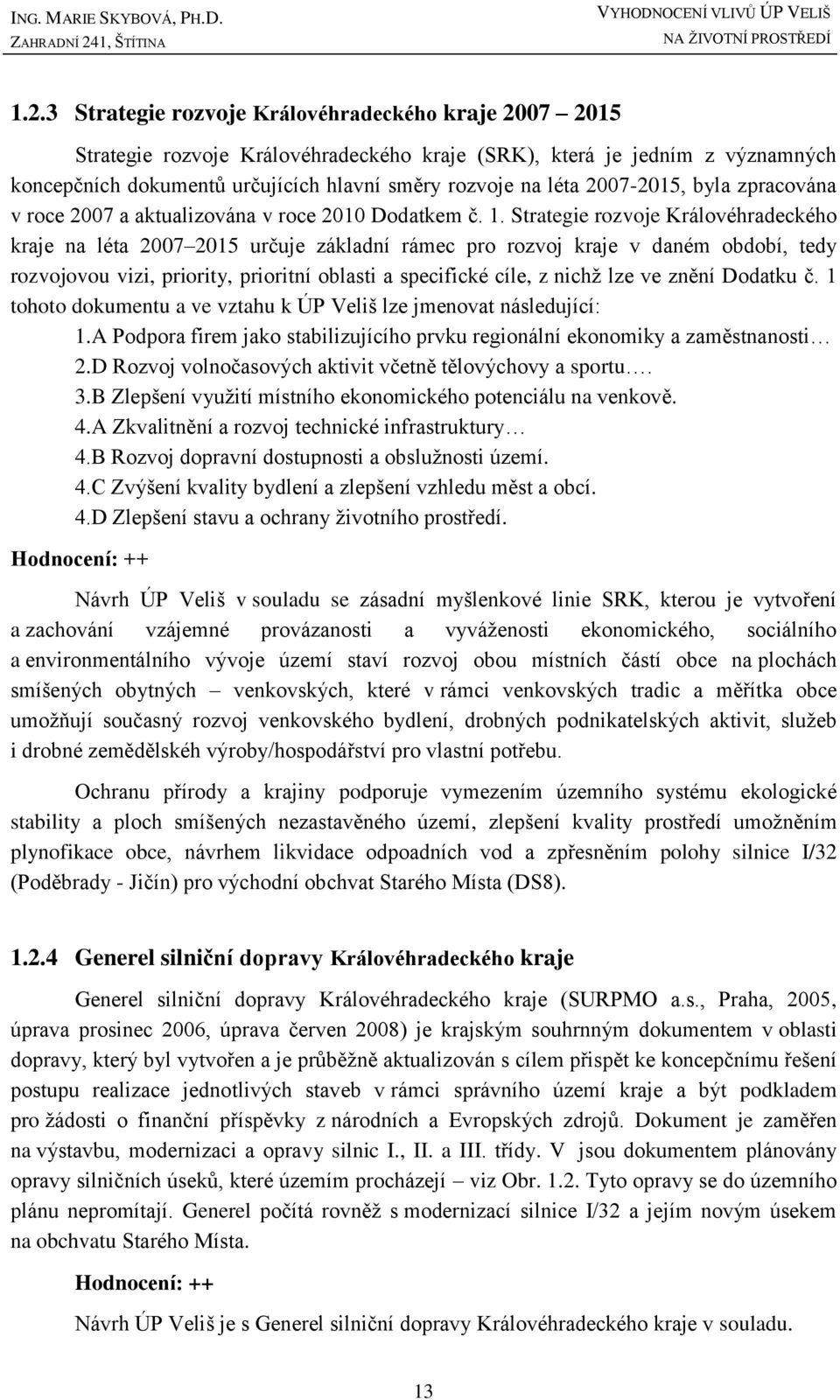 Strategie rozvoje Královéhradeckého kraje na léta 2007 2015 určuje základní rámec pro rozvoj kraje v daném období, tedy rozvojovou vizi, priority, prioritní oblasti a specifické cíle, z nichž lze ve