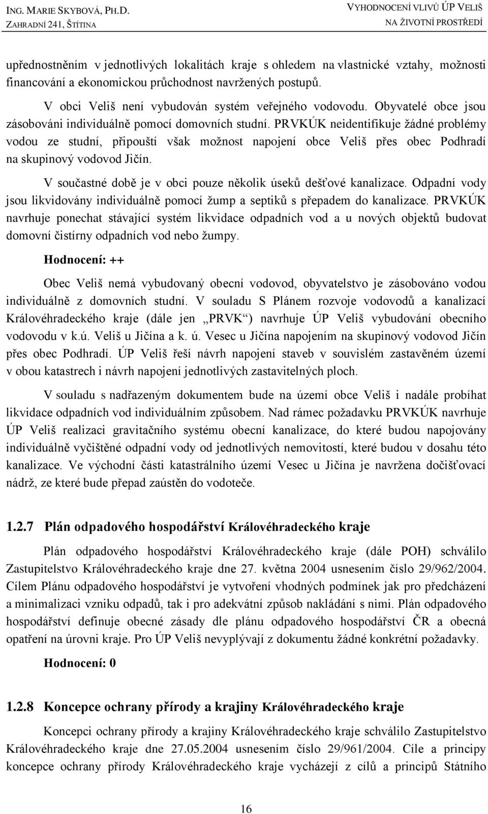 PRVKÚK neidentifikuje žádné problémy vodou ze studní, připouští však možnost napojení obce Veliš přes obec Podhradí na skupinový vodovod Jičín.