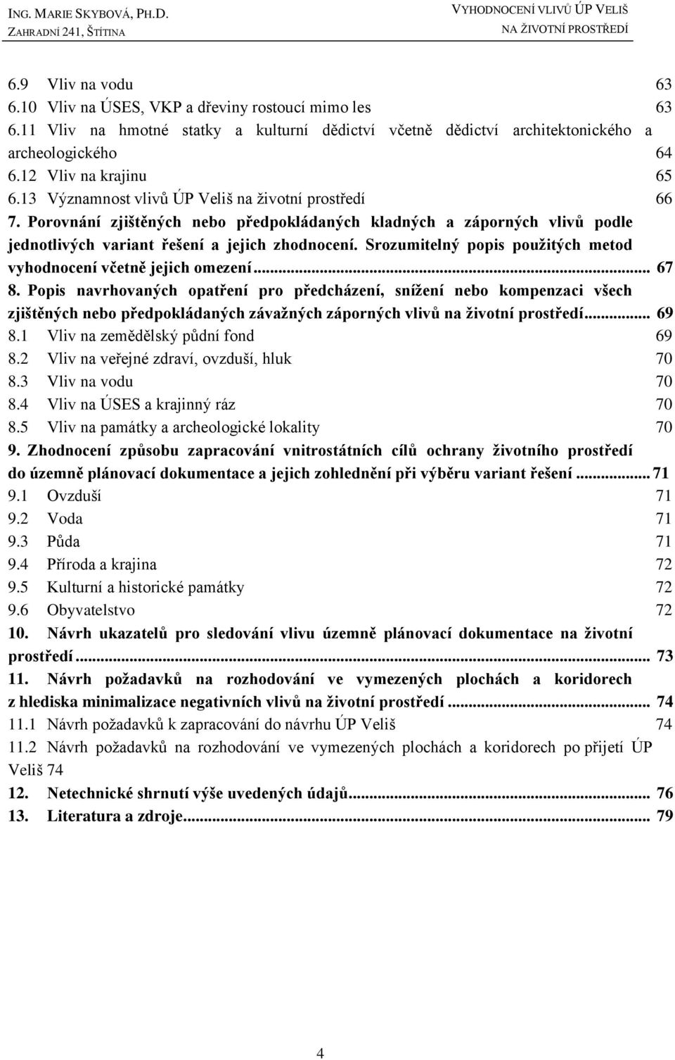 Porovnání zjištěných nebo předpokládaných kladných a záporných vlivů podle jednotlivých variant řešení a jejich zhodnocení. Srozumitelný popis použitých metod vyhodnocení včetně jejich omezení... 67 8.