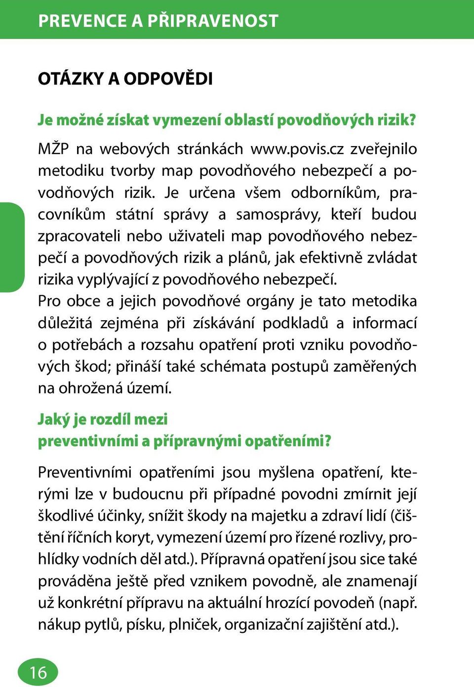 Je určena všem odborníkům, pracovníkům státní správy a samosprávy, kteří budou zpracovateli nebo uživateli map povodňového nebezpečí a povodňových rizik a plánů, jak efektivně zvládat rizika