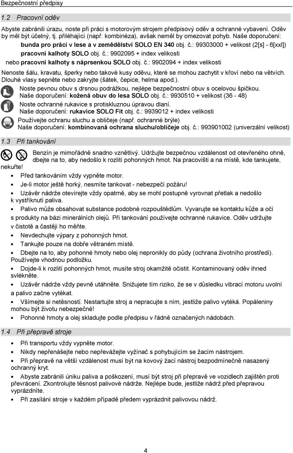 č.: 9902094 + index velikosti Nenoste šálu, kravatu, šperky nebo takové kusy oděvu, které se mohou zachytit v křoví nebo na větvích. Dlouhé vlasy sepněte nebo zakryjte (šátek, čepice, helma apod.).