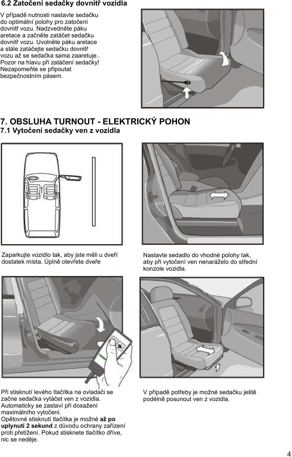 OBSLUHA TURNOUT - ELEKTRICKÝ POHON 7.1 Vytoèení sedaèky ven z vozidla Zaparkujte vozidlo tak, aby jste mìli u dveøí dostatek místa.