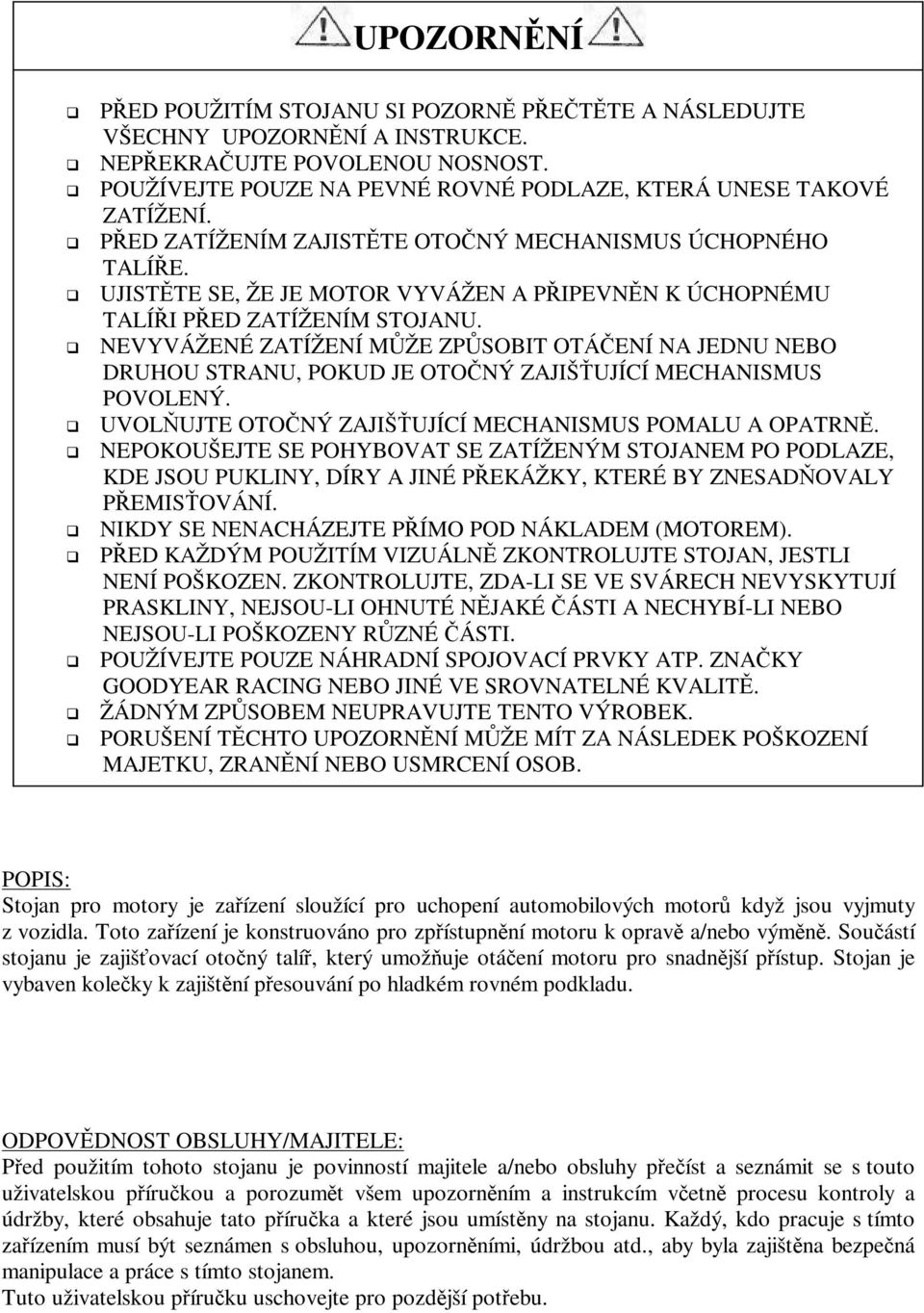 NEVYVÁŽENÉ ZATÍŽENÍ MŽE ZPSOBIT OTÁENÍ NA JEDNU NEBO DRUHOU STRANU, POKUD JE OTONÝ ZAJIŠUJÍCÍ MECHANISMUS POVOLENÝ. UVOLUJTE OTONÝ ZAJIŠUJÍCÍ MECHANISMUS POMALU A OPATRN.