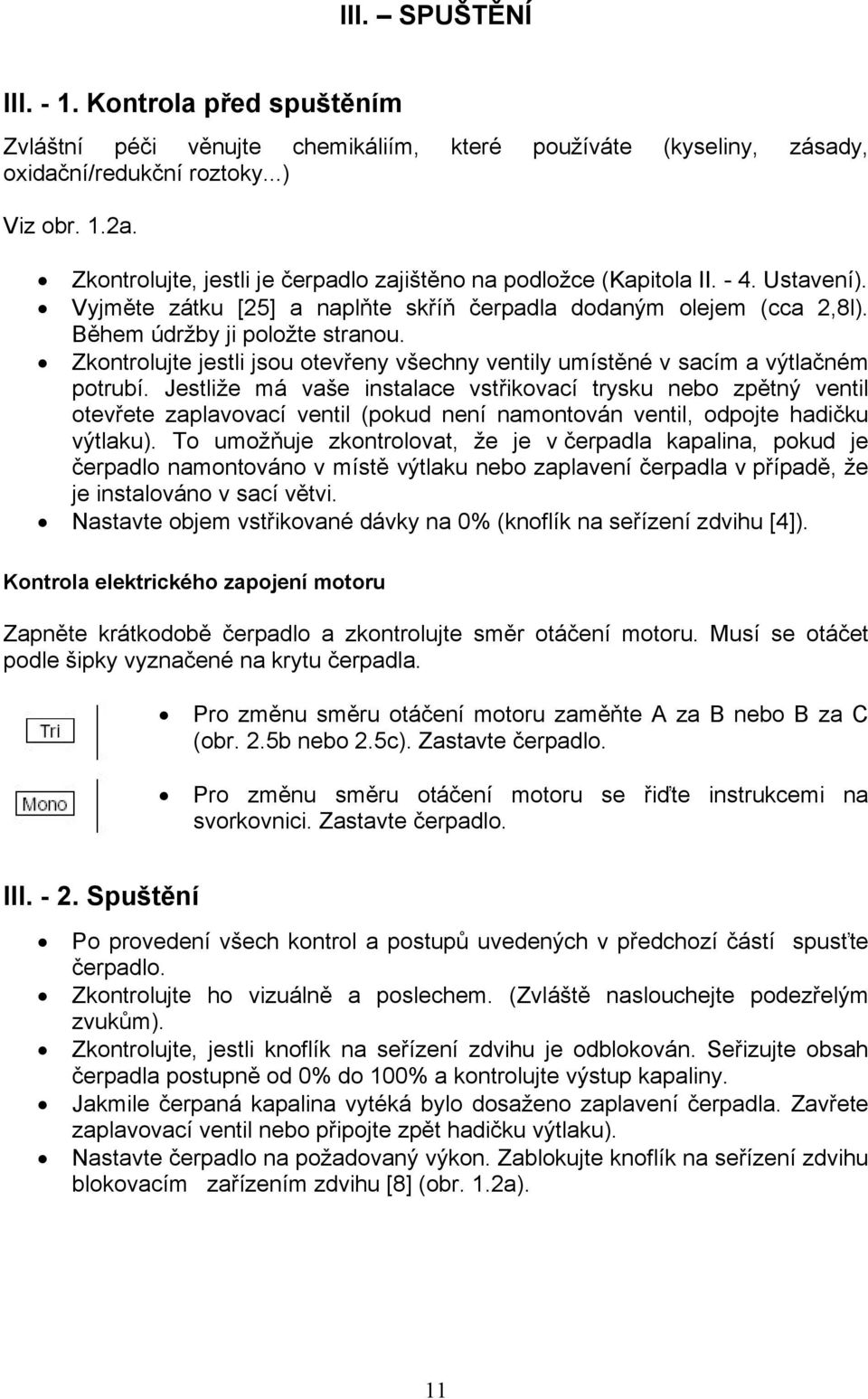 Zkontrolujte jestli jsou otevřeny všechny ventily umístěné v sacím a výtlačném potrubí.