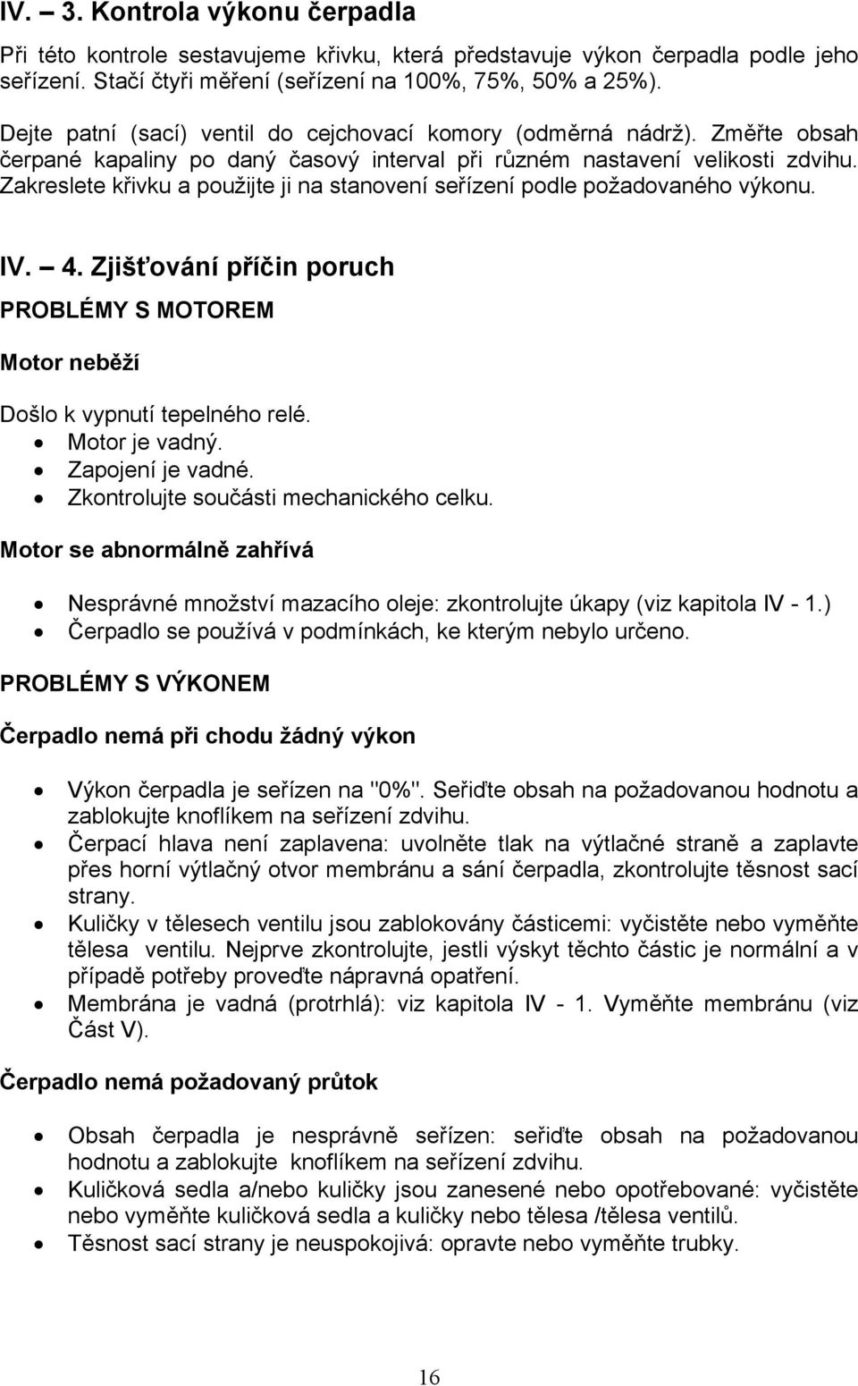 Zakreslete křivku a použijte ji na stanovení seřízení podle požadovaného výkonu. IV. 4. Zjišťování příčin poruch PROBLÉMY S MOTOREM Motor neběží Došlo k vypnutí tepelného relé. Motor je vadný.