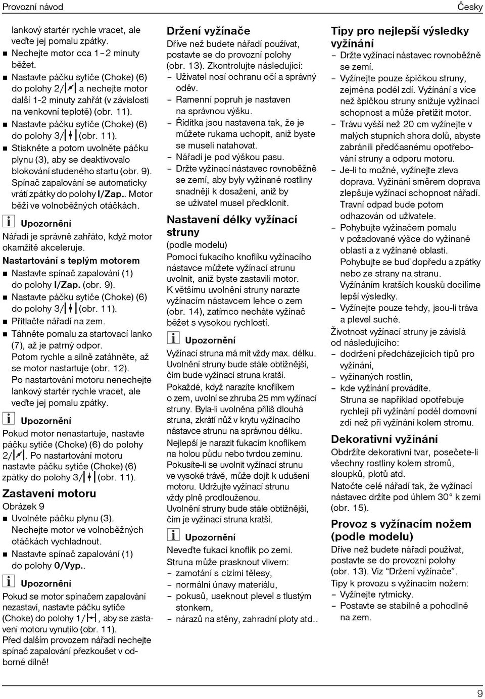 Nastavte páčku sytiče (Choke) (6) do polohy 3/ (obr. 11). Stisknìte a potom uvolnìte páčku plynu (3), aby se deaktivovalo blokování studeného startu (obr. 9).