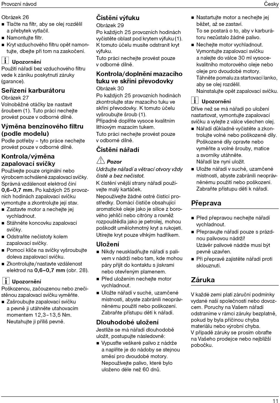 Tuto práci nechejte provést pouze v odborné dílnì. Výmìna benzinového filtru (podle modelu) Podle potøeby tyto práce nechejte provést pouze v odborné dílnì.